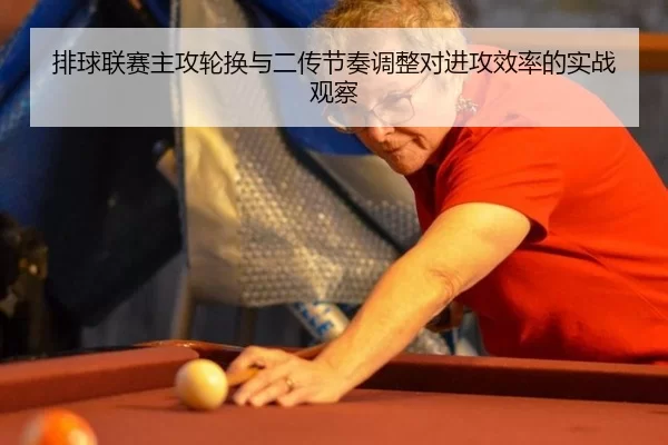 排球联赛主攻轮换与二传节奏调整对进攻效率的实战观察